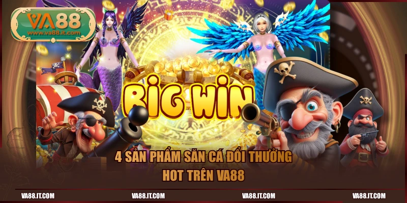 4 sản phẩm săn cá đổi thưởng hot trên VA88