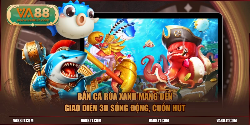 Bắn Cá Rùa Xanh mang đến giao diện 3D sống động, cuốn hút