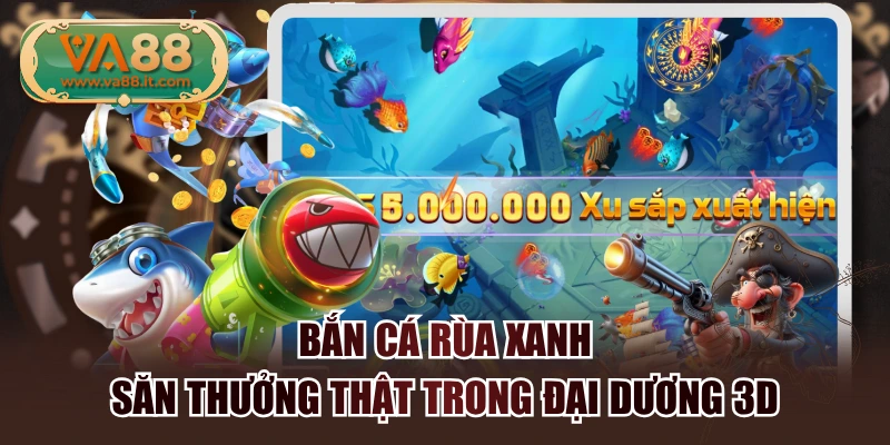 Bắn Cá Rùa Xanh - Săn Thưởng Thật Trong Đại Dương 3D