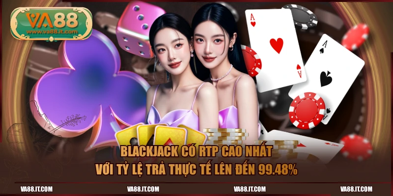 Blackjack có RTP cao nhất với tỷ lệ trả thực tế lên đến 99.48%
