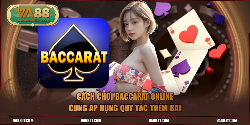Cách chơi baccarat online cũng áp dụng quy tắc thêm bài