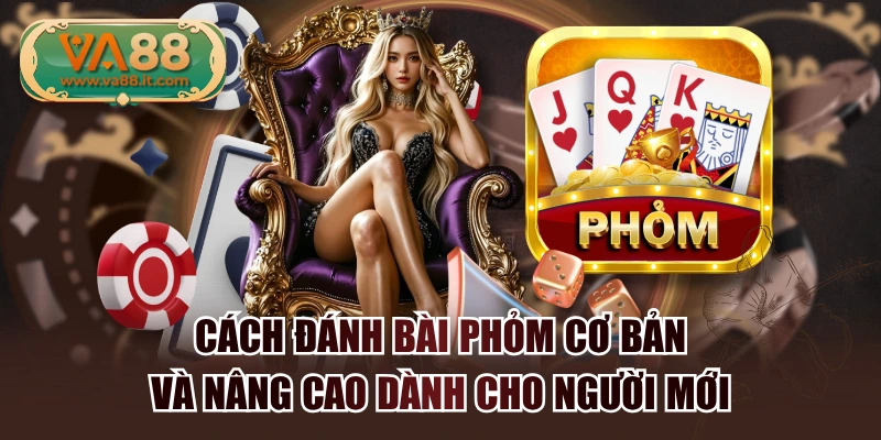 Cách Đánh Bài Phỏm Cơ Bản Và Nâng Cao Dành Cho Người Mới