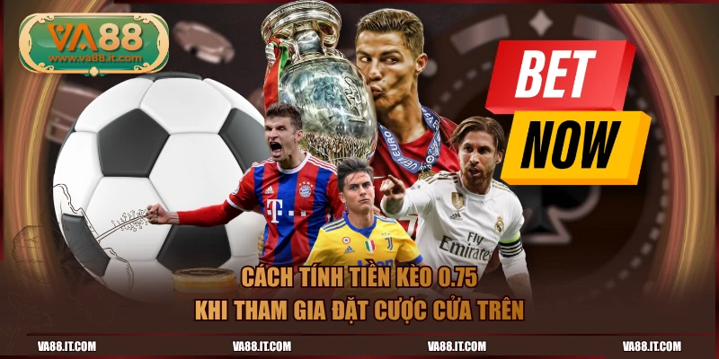 Cách tính tiền kèo 0.75 khi tham gia đặt cược cửa trên