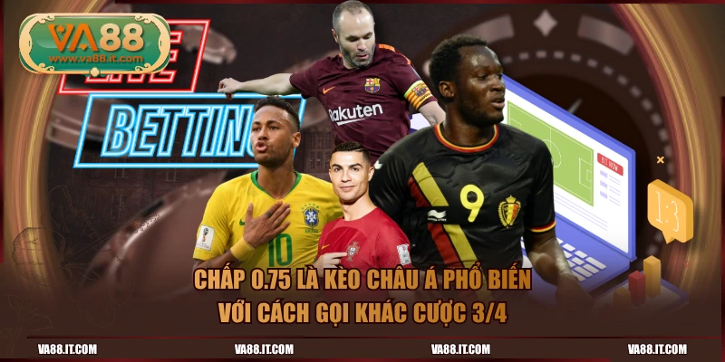 Chấp 0.75 là kèo châu Á phổ biến với cách gọi khác cược 3/4