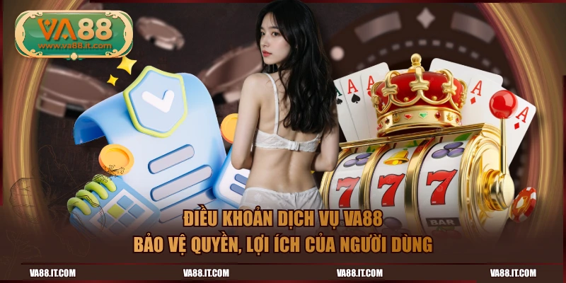 Điều khoản dịch vụ VA88 bảo vệ quyền, lợi ích của người dùng