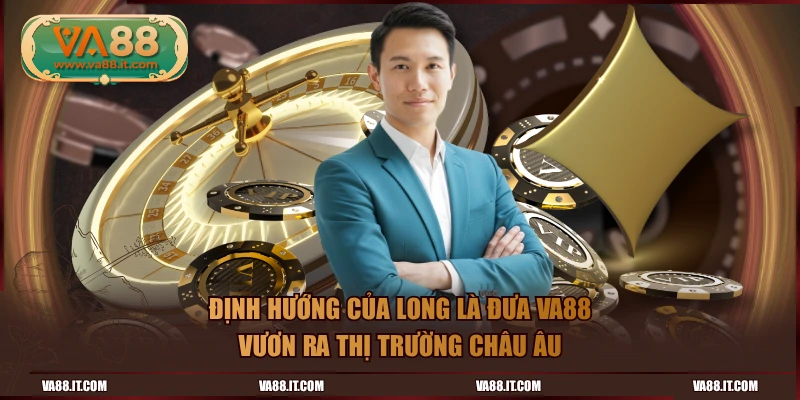 Định hướng của Long là đưa VA88 vươn ra thị trường châu Âu