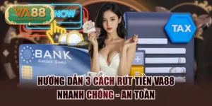 Hướng Dẫn 3 Cách Rút Tiền VA88 Nhanh Chóng - An Toàn