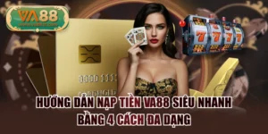 Hướng Dẫn Nạp Tiền VA88 Siêu Nhanh Bằng 4 Cách Đa Dạng