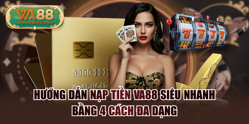 Hướng Dẫn Nạp Tiền VA88 Siêu Nhanh Bằng 4 Cách Đa Dạng