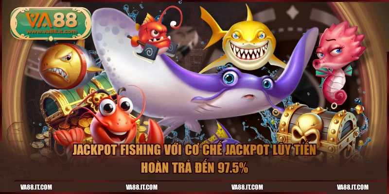 Jackpot Fishing với cơ chế jackpot lũy tiến hoàn trả đến 97.5%