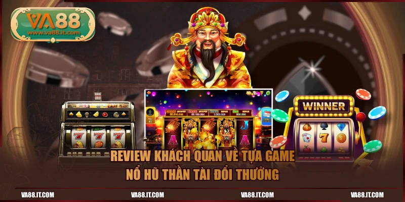 Review khách quan về tựa game Nổ Hũ Thần Tài đổi thưởng