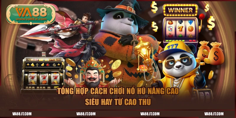 Tổng hợp cách chơi Nổ Hũ nâng cao siêu hay từ cao thủ