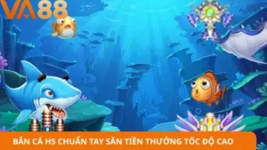 Bắn cá H5 chuẩn tay săn tiền thưởng tốc độ cao