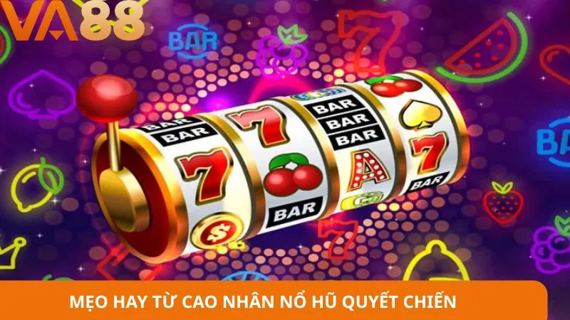 Mẹo hay từ cao nhân nổ hũ quyết chiến