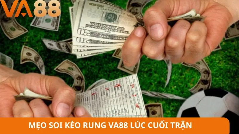 Mẹo soi kèo rung VA88 lúc cuối trận