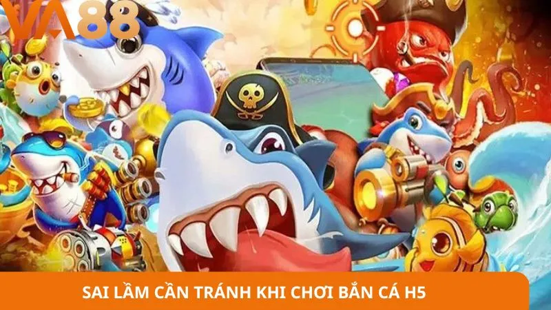 Sai lầm cần tránh khi chơi bắn cá H5